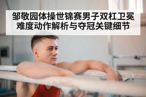 邹敬园体操世锦赛男子双杠卫冕难度动作解析与夺冠关键细节 | kaiyun